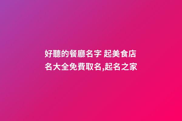 好聽的餐廳名字 起美食店名大全免費取名,起名之家-第1張-店鋪起名-玄機派